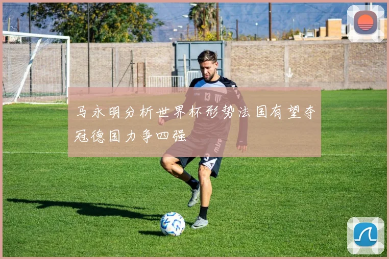 马永明分析世界杯形势法国有望夺冠德国力争四强