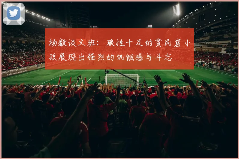杨毅谈文班：狼性十足的贫民窟小孩展现出强烈的饥饿感与斗志