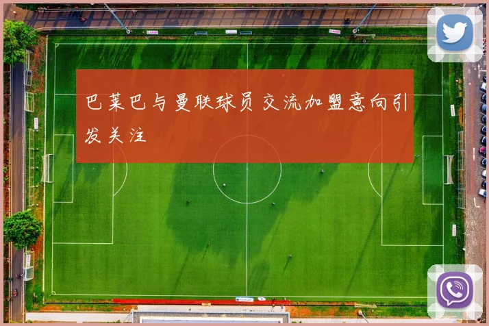 巴莱巴与曼联球员交流加盟意向引发关注